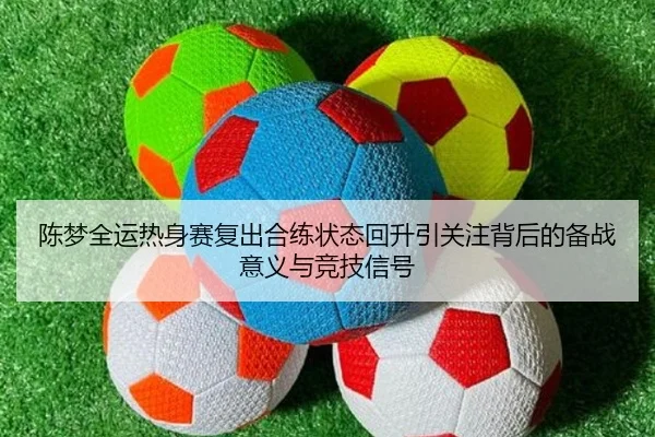 陈梦全运热身赛复出合练状态回升引关注背后的备战意义与竞技信号 | kaiyun